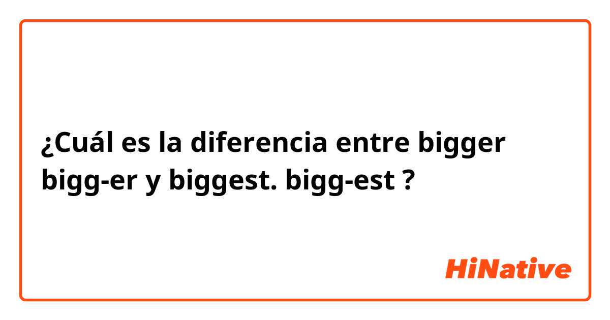 ¿Cuál es la diferencia entre bigger   bigg-er y biggest.   bigg-est ?