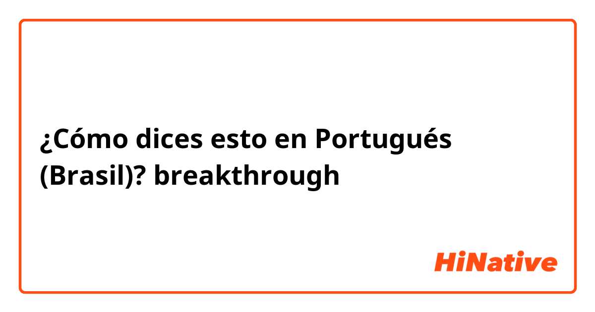 ¿Cómo dices esto en Portugués (Brasil)? breakthrough 