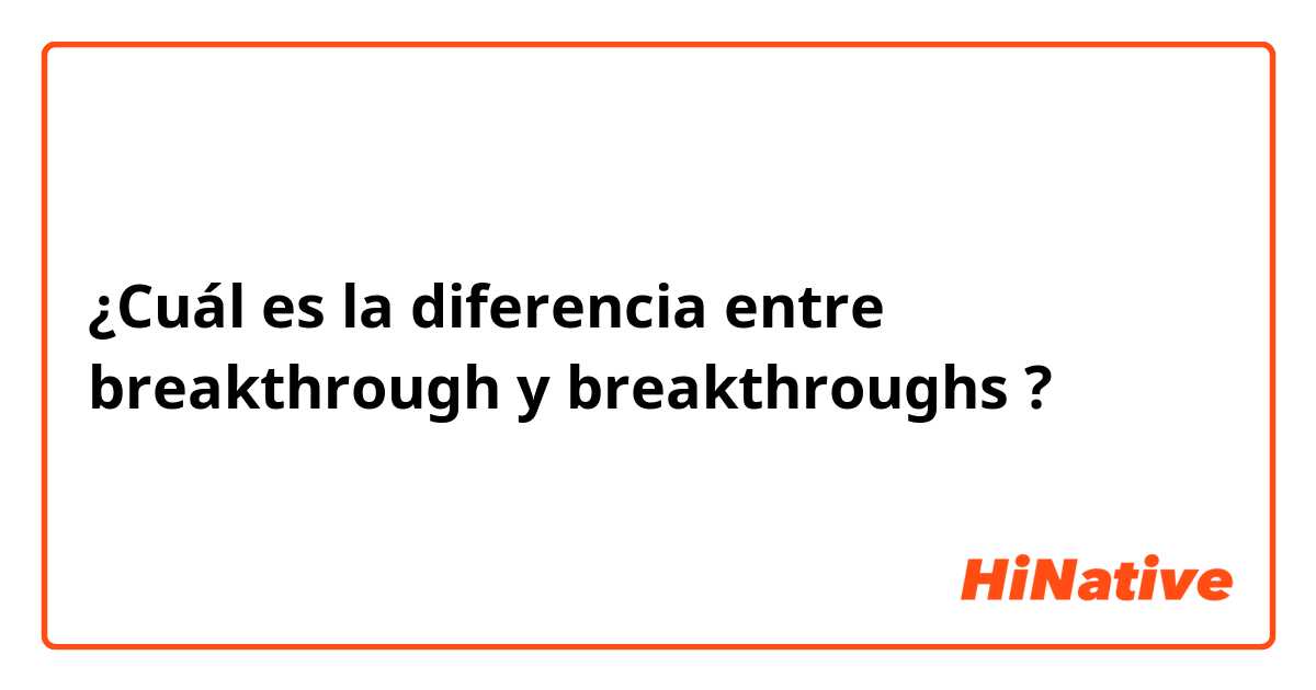 ¿Cuál es la diferencia entre breakthrough  y breakthroughs  ?
