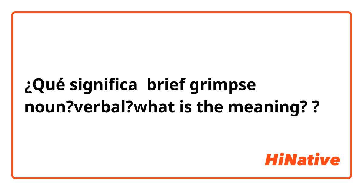¿Qué significa brief grimpse
noun?verbal?what is the meaning??