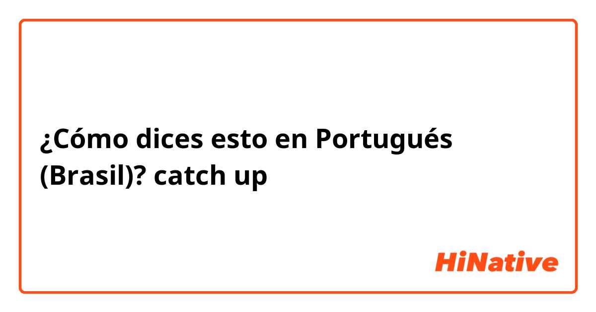 ¿Cómo dices esto en Portugués (Brasil)? catch up 