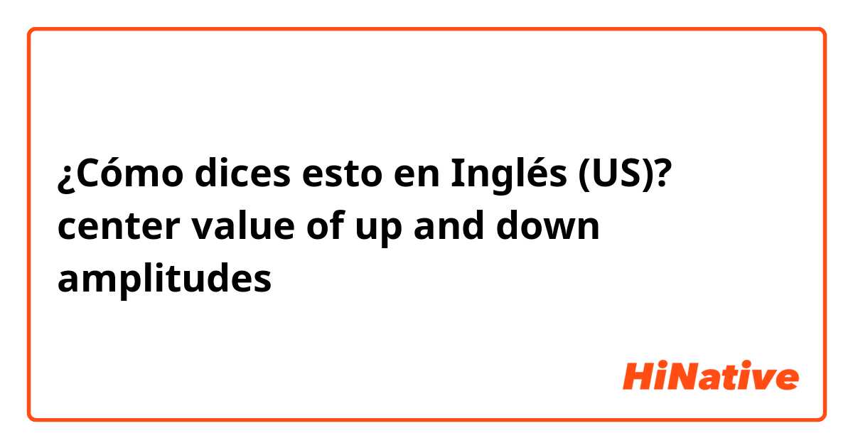¿Cómo dices esto en Inglés (US)? center value of  up and down amplitudes