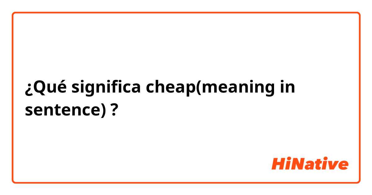 ¿Qué significa cheap(meaning in sentence)?