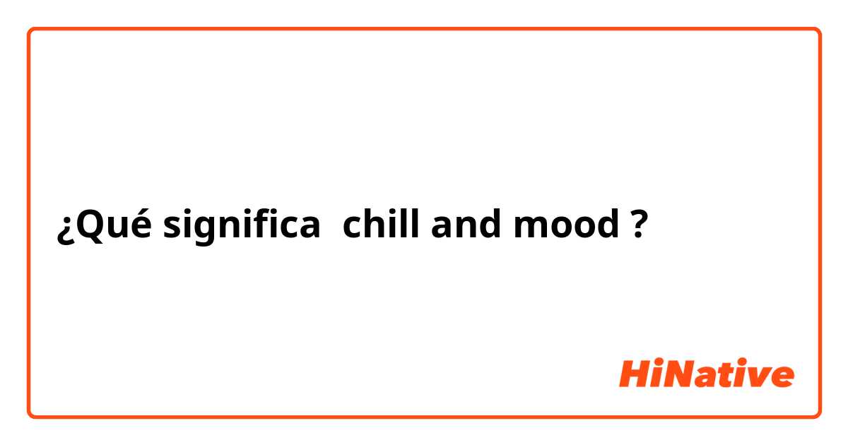 ¿Qué significa chill and mood?