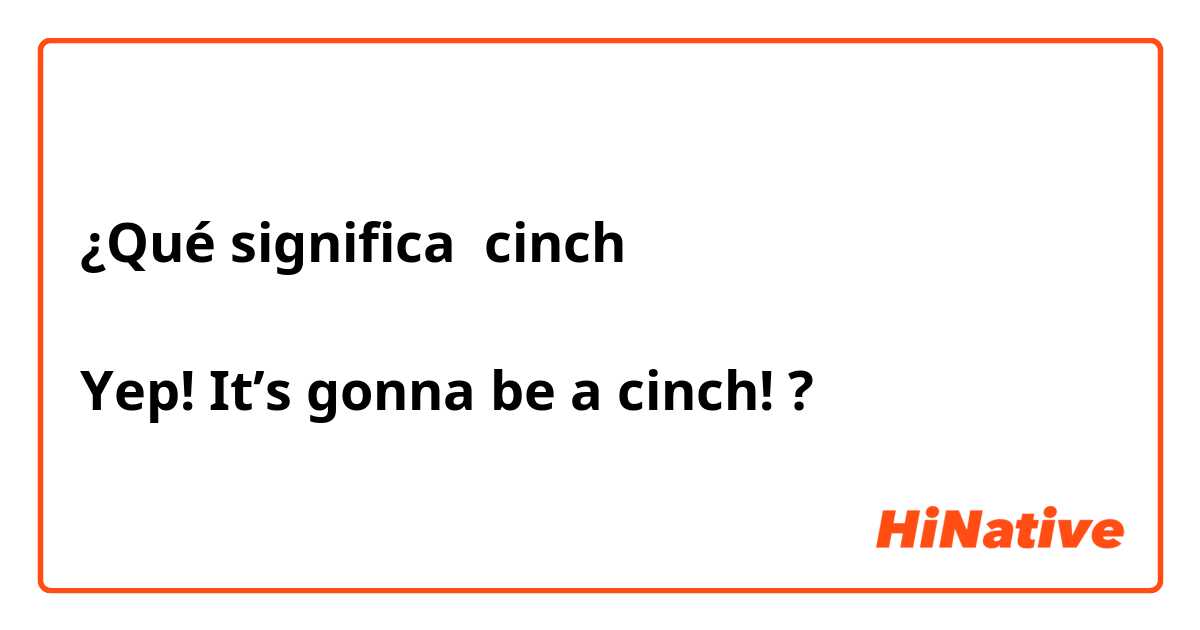 ¿Qué significa cinch

Yep! It’s gonna be a cinch!?