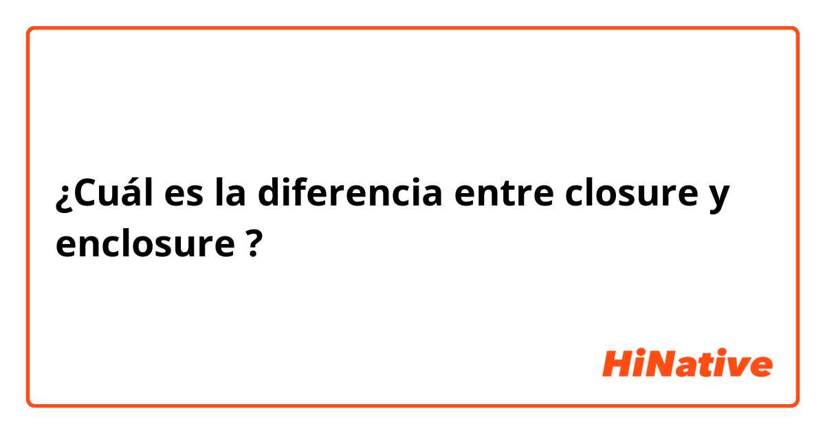 ¿Cuál es la diferencia entre closure y enclosure ?