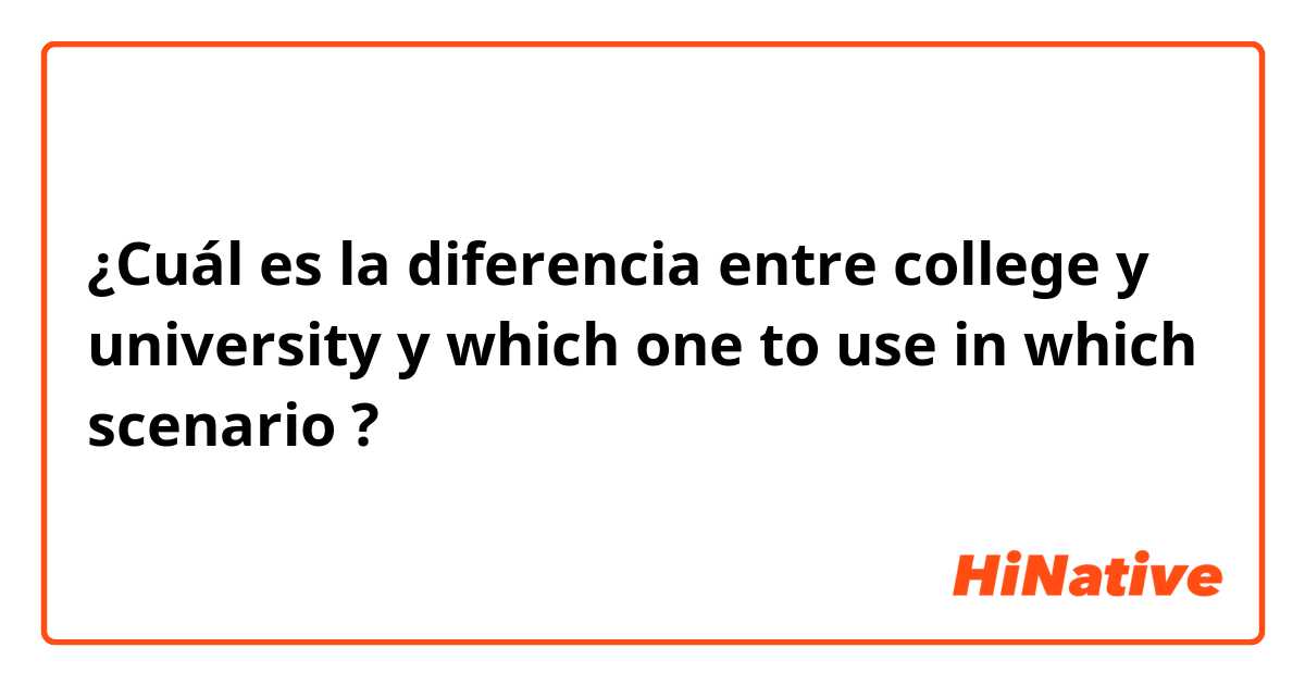 ¿Cuál es la diferencia entre college  y university  y which one to use in which scenario  ?
