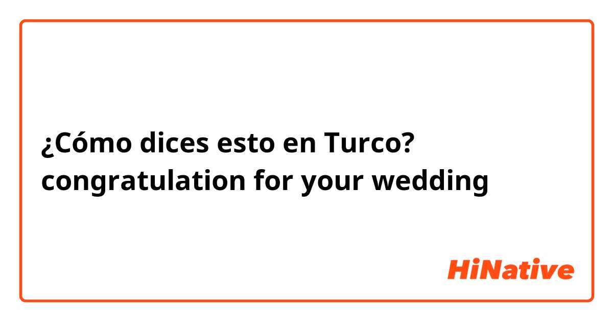 ¿Cómo dices esto en Turco? congratulation for your wedding 