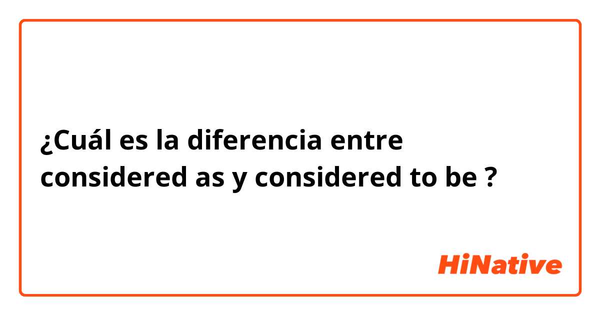 ¿Cuál es la diferencia entre considered as   y considered to be  ?