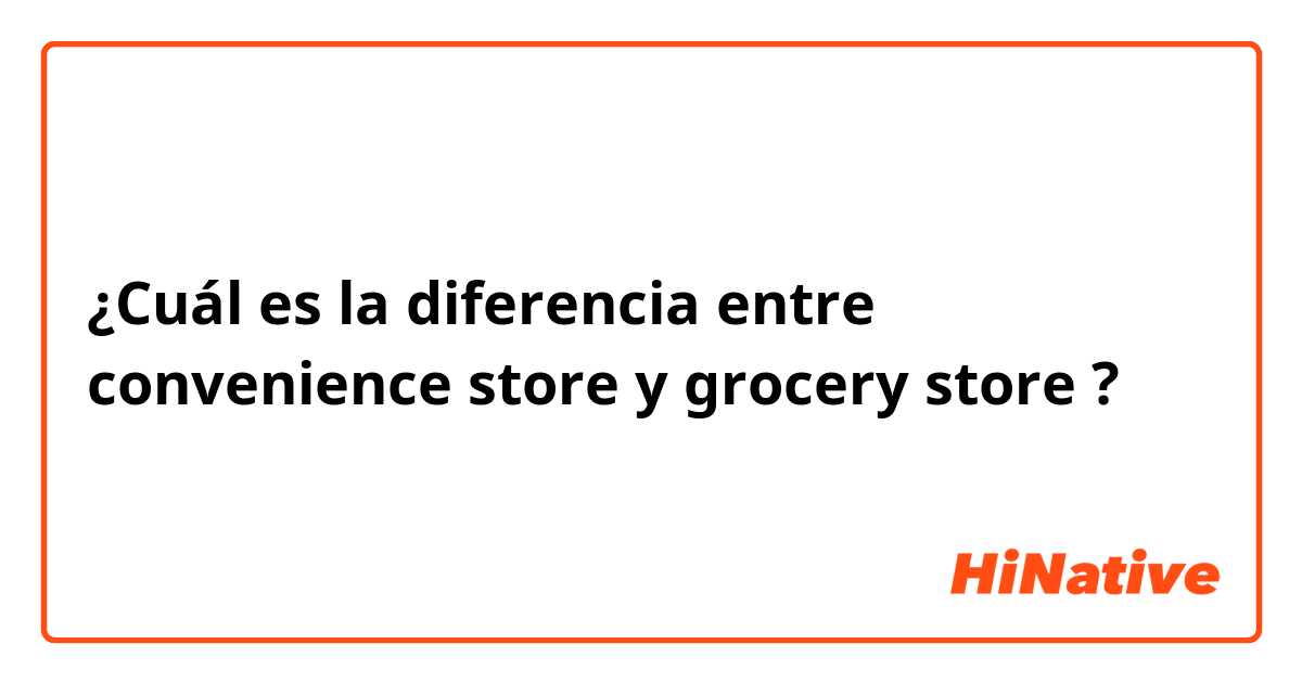¿Cuál es la diferencia entre convenience store y grocery store ?