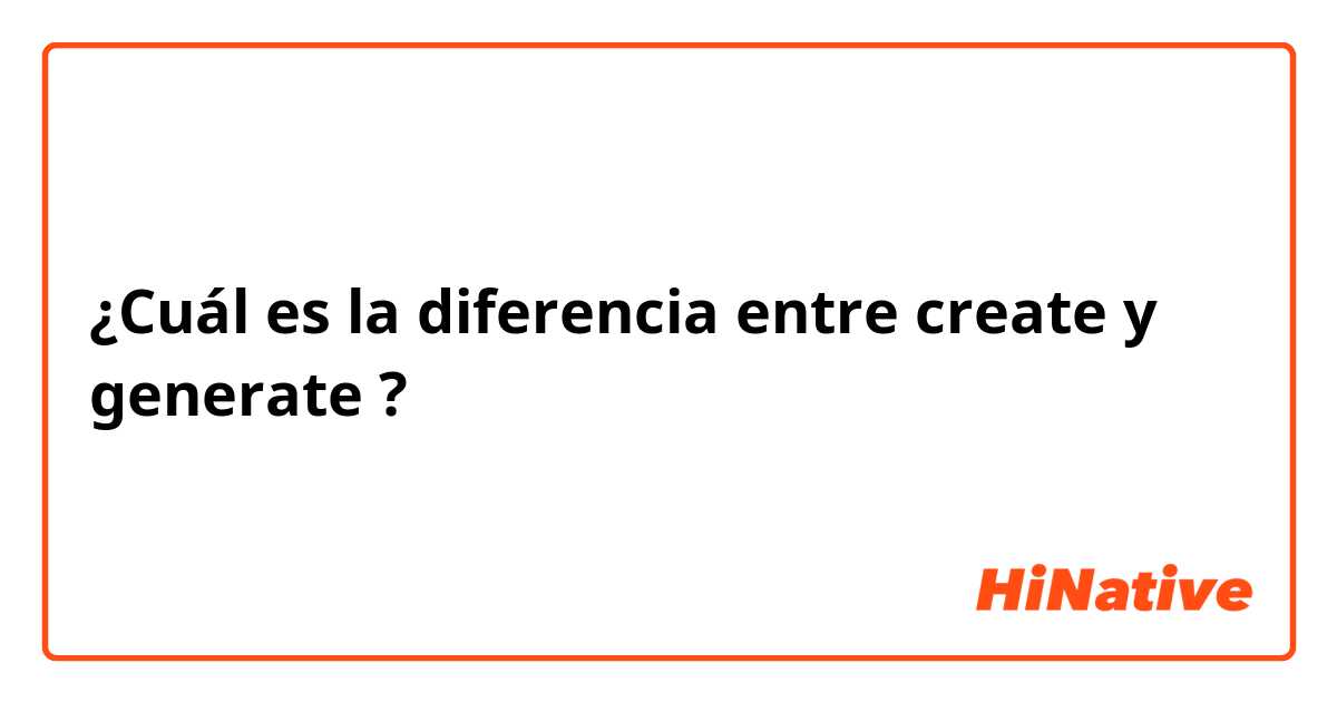 ¿Cuál es la diferencia entre create y generate ?