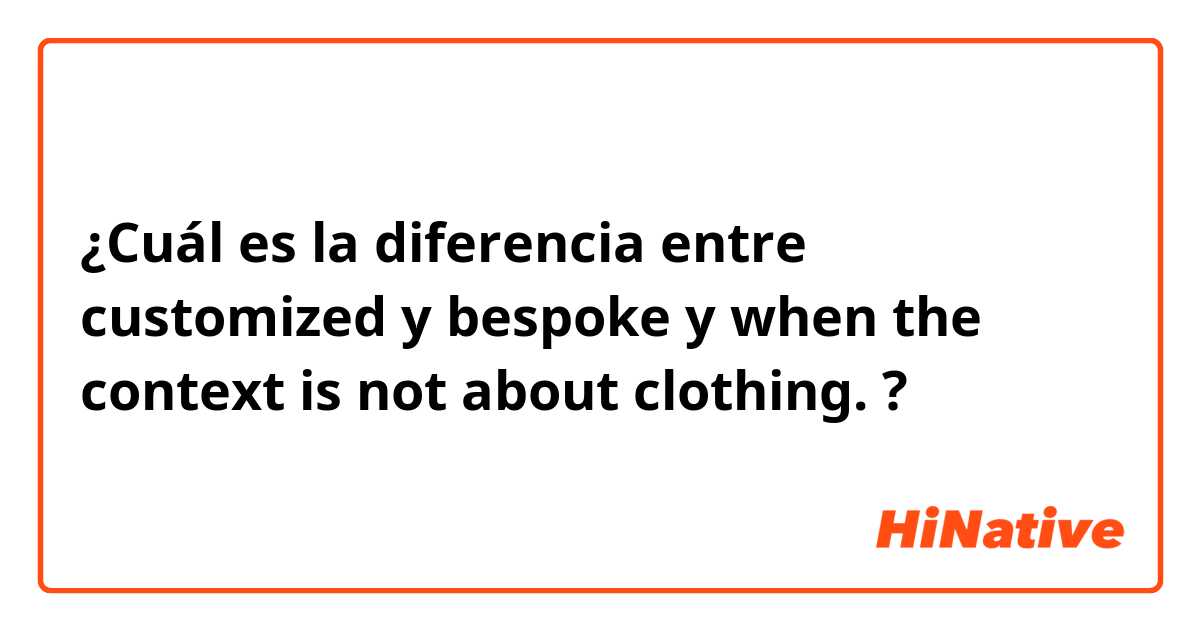 ¿Cuál es la diferencia entre customized y bespoke y when the context is not about clothing. ?
