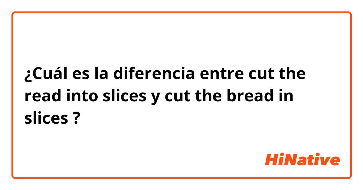 ¿Cuál es la diferencia entre cut the read into slices  y cut the bread in slices  ?