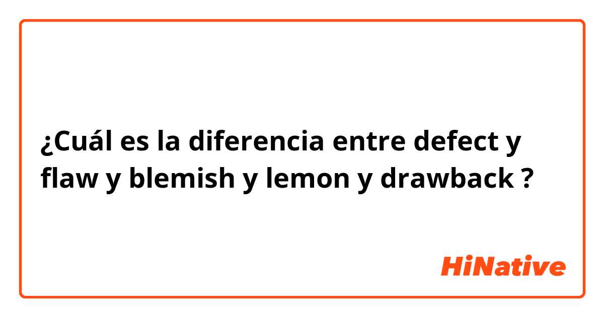 ¿Cuál es la diferencia entre defect y flaw y blemish y lemon y drawback ?