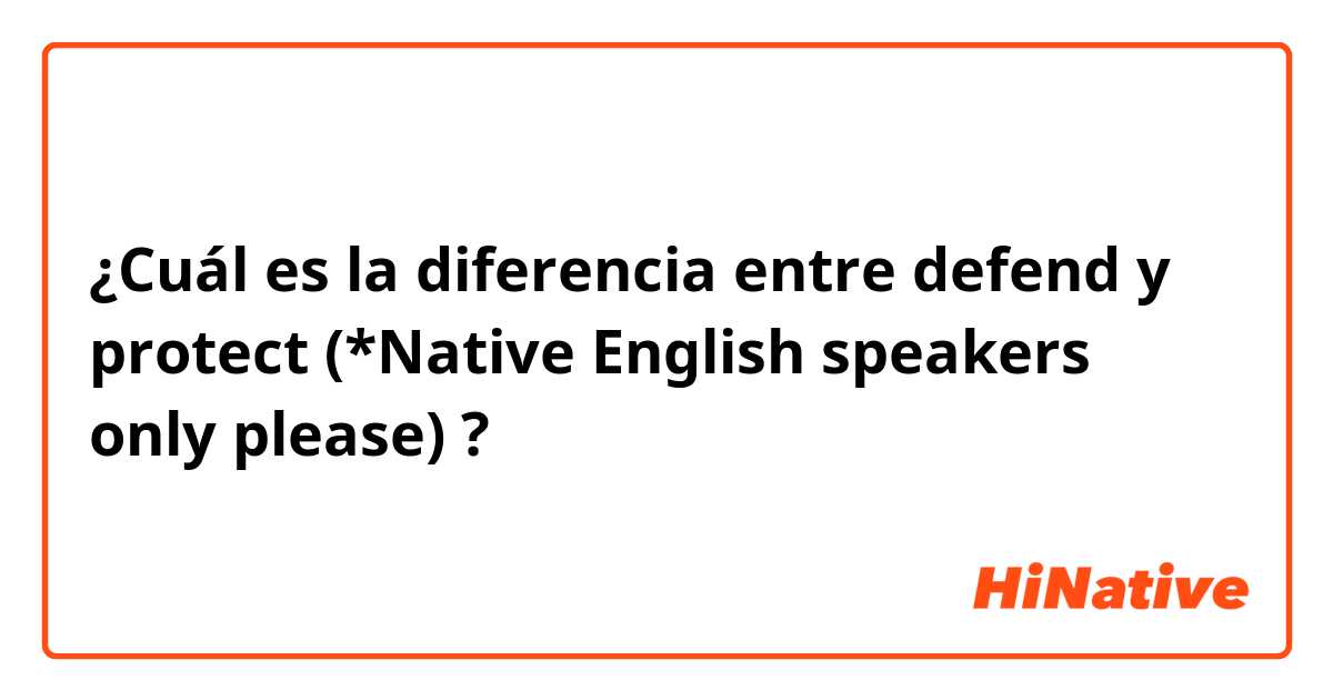 ¿Cuál es la diferencia entre defend y protect (*Native English speakers only please) ?
