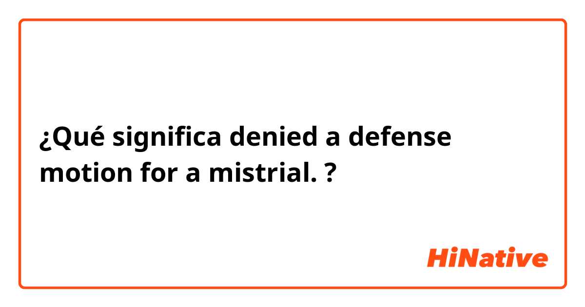 ¿Qué significa denied a defense motion for a mistrial.?