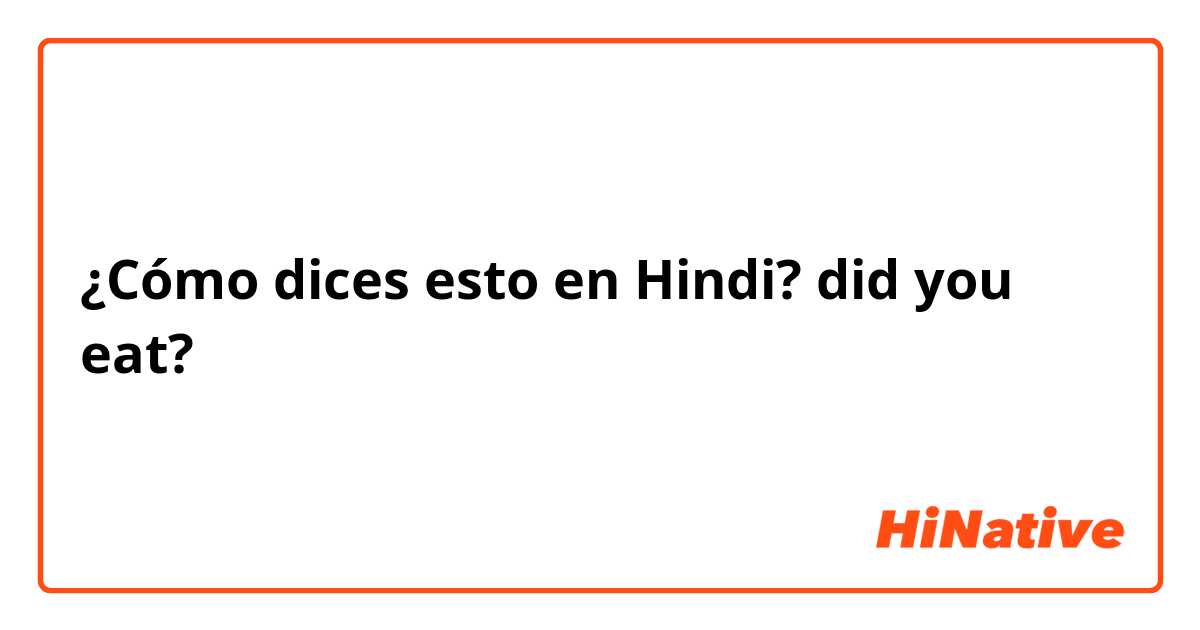 ¿Cómo dices esto en Hindi? did you eat?