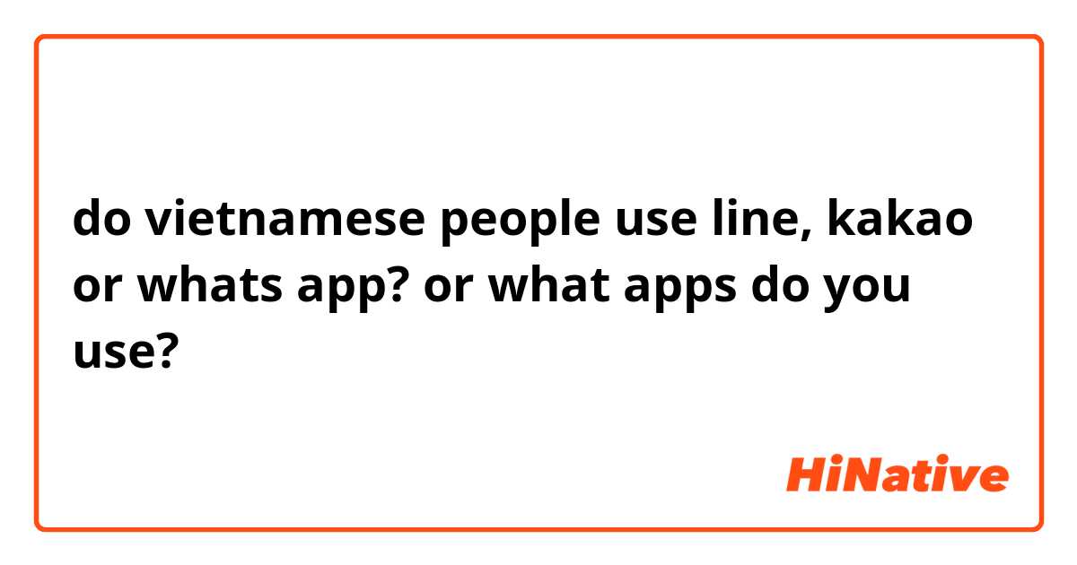 do vietnamese people use line, kakao or whats app? or what apps do you use?