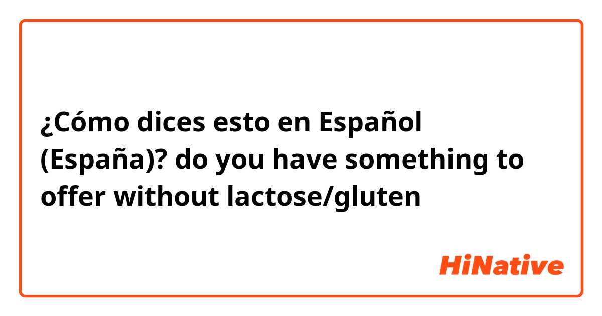 ¿Cómo dices esto en Español (España)? do you have something to offer without lactose/gluten