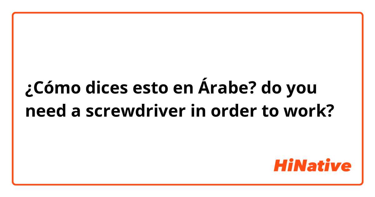 ¿Cómo dices esto en Árabe? do you need a screwdriver in order to work?