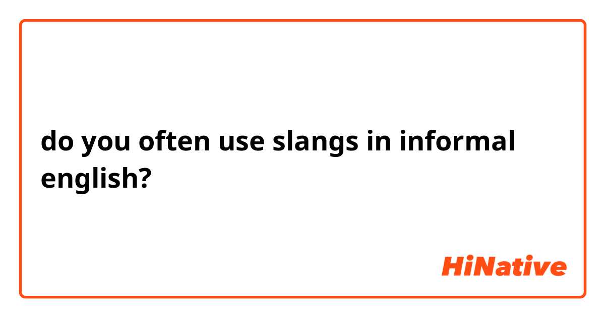 do you often use slangs in informal english?