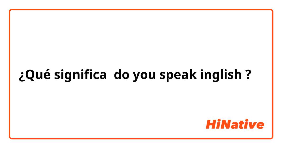 ¿Qué significa do you speak inglish?