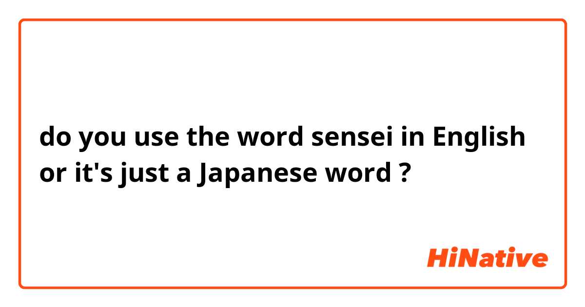 do you use the word sensei in English or it's just a Japanese word ?
