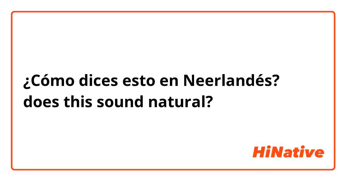 ¿Cómo dices esto en Neerlandés? does this sound natural?