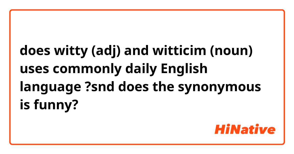 does witty  (adj) and witticim (noun)
uses  commonly daily English language ?snd does the synonymous is funny?

