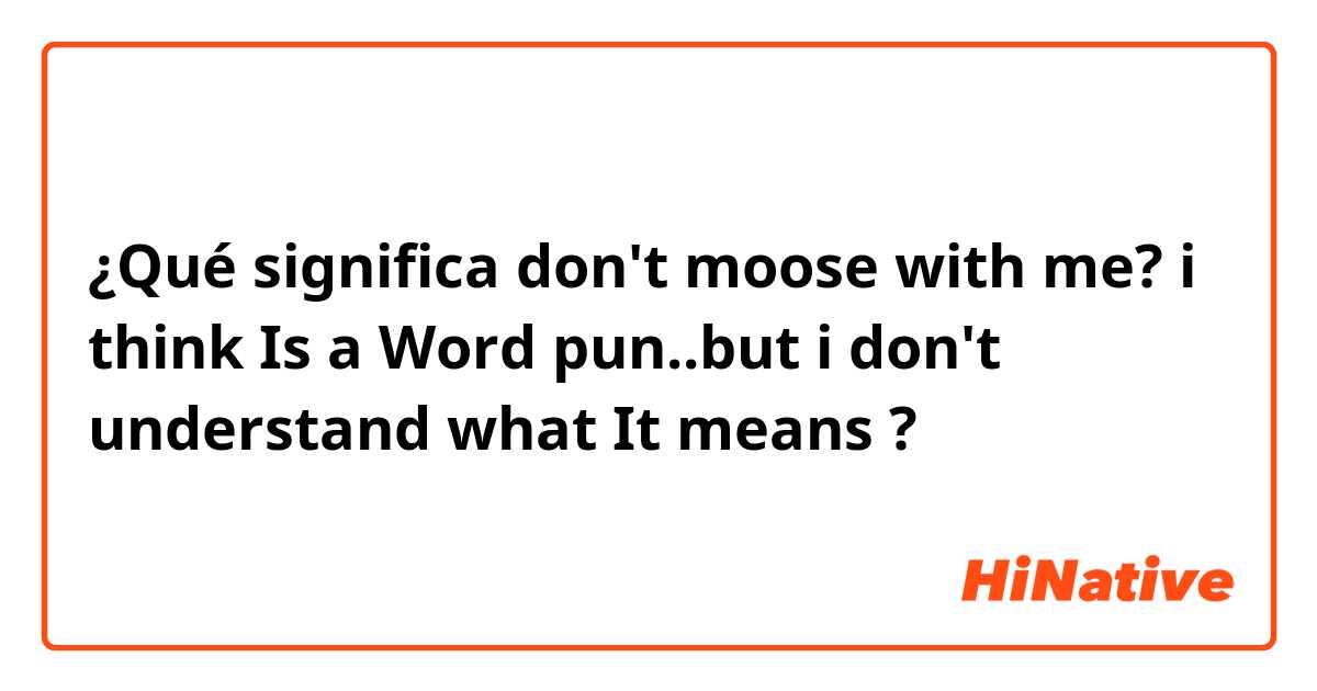 ¿Qué significa don't moose with me?

i think Is a Word pun..but i don't understand what It means?