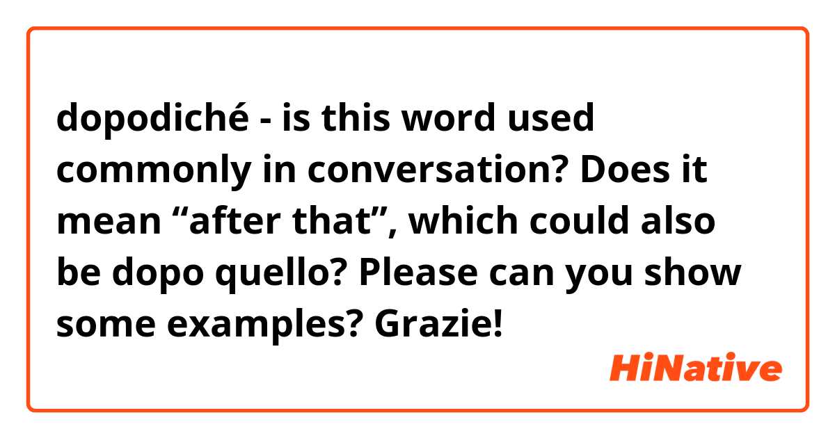 dopodiché - is this word used commonly in conversation? Does it mean “after that”, which could also be dopo quello?

Please can you show some examples? 

Grazie! 😻
