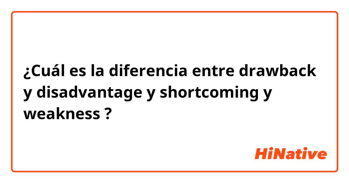 ¿Cuál es la diferencia entre drawback  y disadvantage  y shortcoming  y weakness  ?