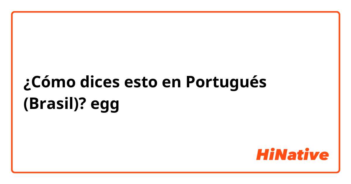 ¿Cómo dices esto en Portugués (Brasil)? egg