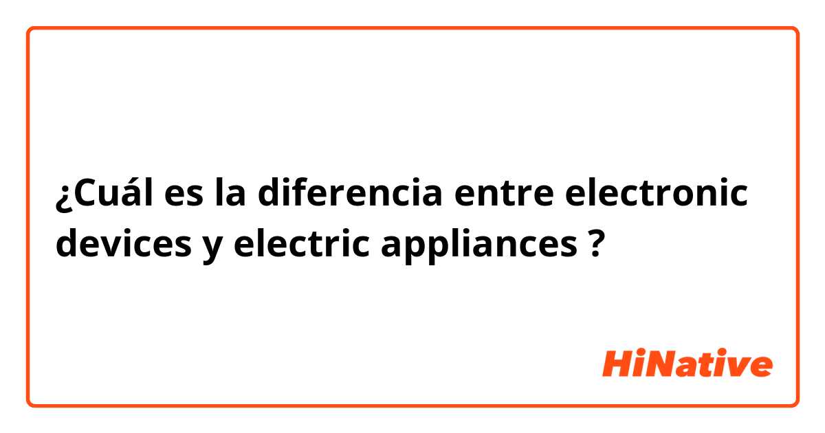 ¿Cuál es la diferencia entre electronic devices y electric appliances ?