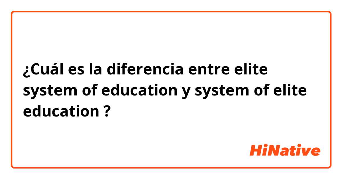 ¿Cuál es la diferencia entre elite system of education  y system of elite education  ?