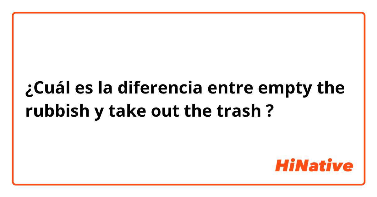 ¿Cuál es la diferencia entre empty the rubbish  y take out the trash  ?