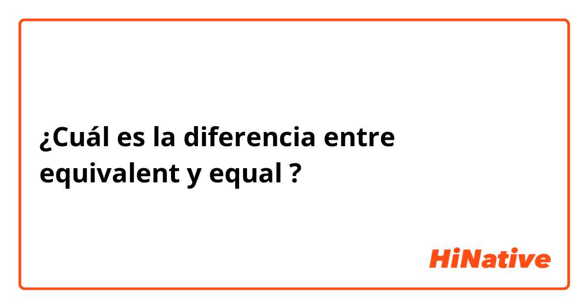 ¿Cuál es la diferencia entre equivalent y equal ?
