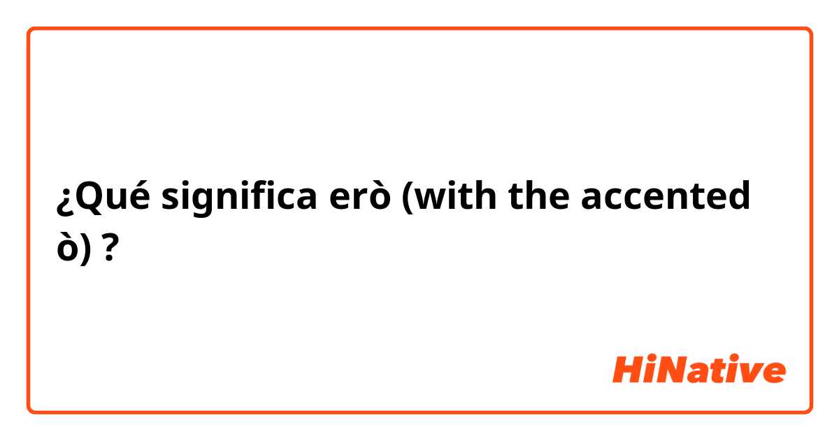 ¿Qué significa erò (with the accented ò)?