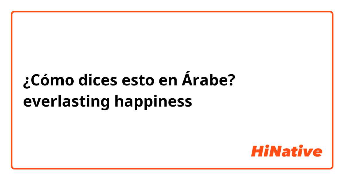 ¿Cómo dices esto en Árabe? everlasting happiness