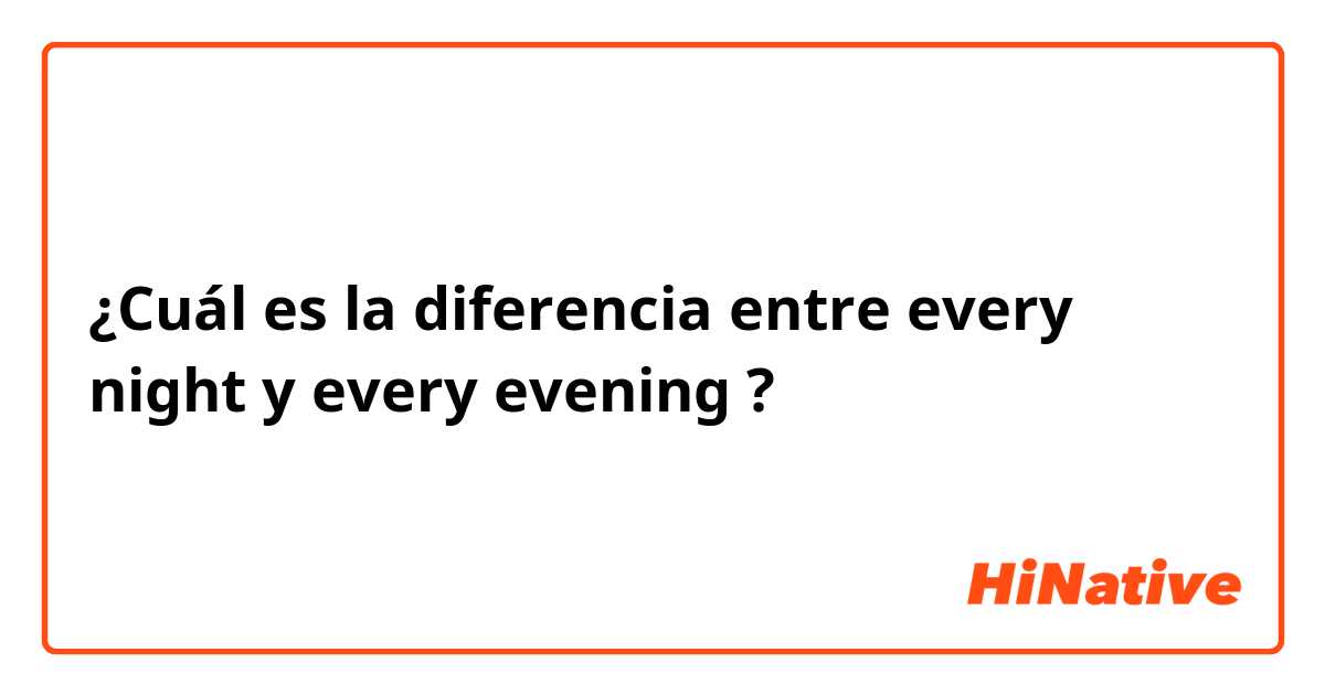 ¿Cuál es la diferencia entre every night y every evening ?