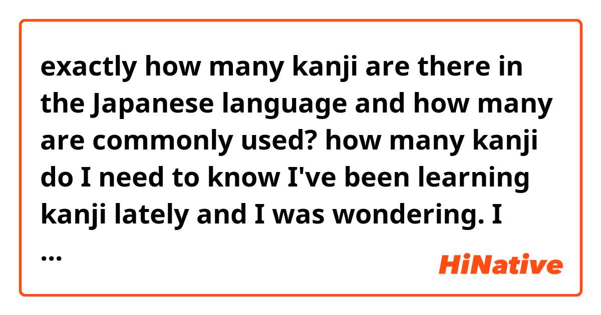 exactly how many kanji are there in the Japanese language and how many are commonly used? how many kanji do I need to know I've been learning kanji lately and I was wondering. I know 59 kanji as of right now I heard there are like 2000 and some