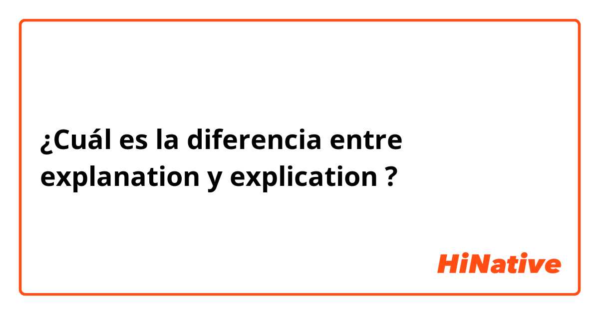 ¿Cuál es la diferencia entre explanation  y explication  ?