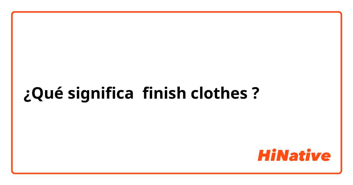 ¿Qué significa finish clothes?