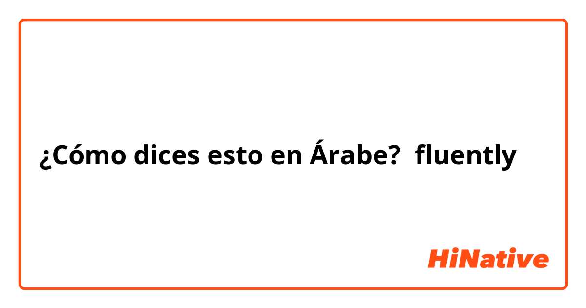 ¿Cómo dices esto en Árabe? fluently