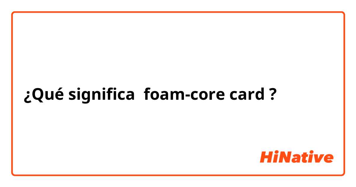 ¿Qué significa foam-core card?