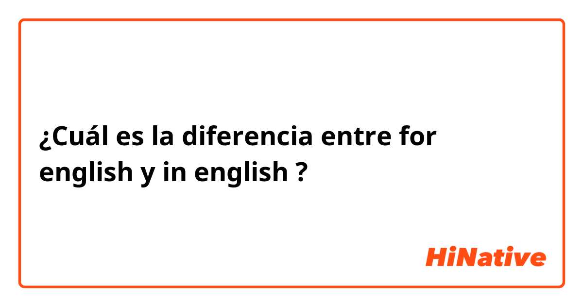 ¿Cuál es la diferencia entre for english y in english ?