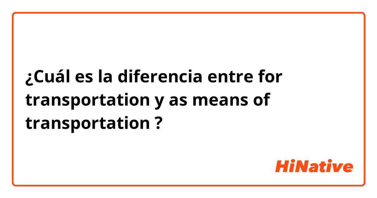 ¿Cuál es la diferencia entre for transportation y as means of transportation ?