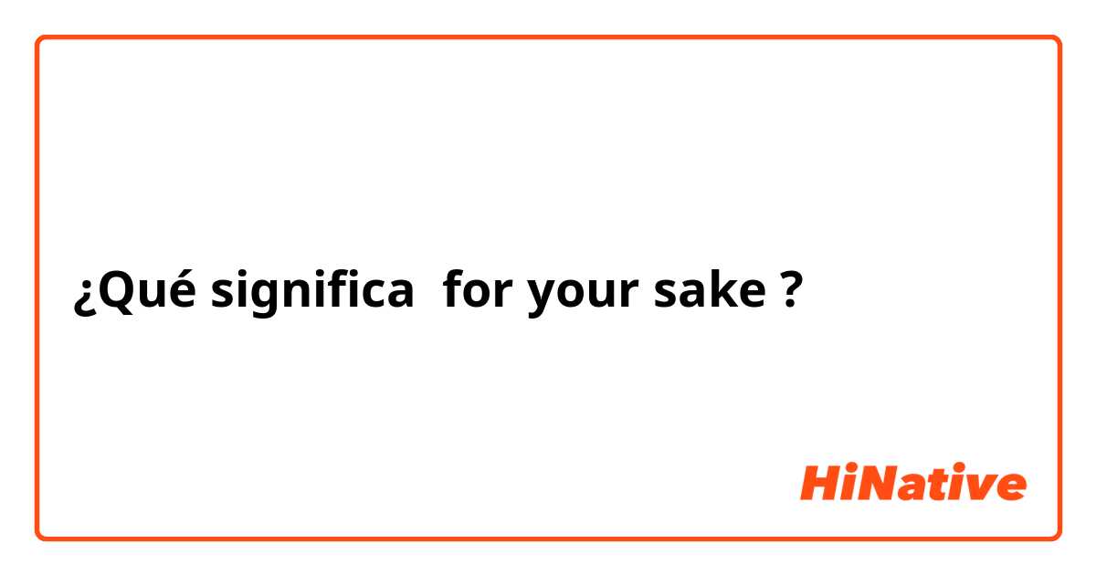 ¿Qué significa for your sake?