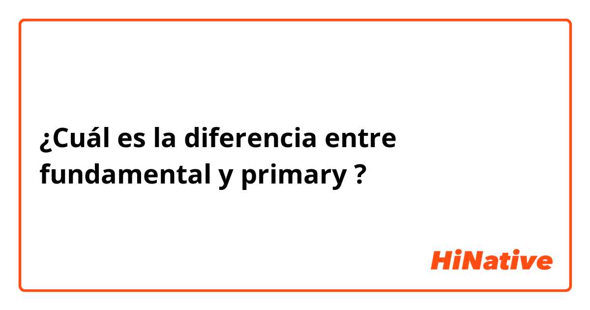 ¿Cuál es la diferencia entre fundamental y primary ?