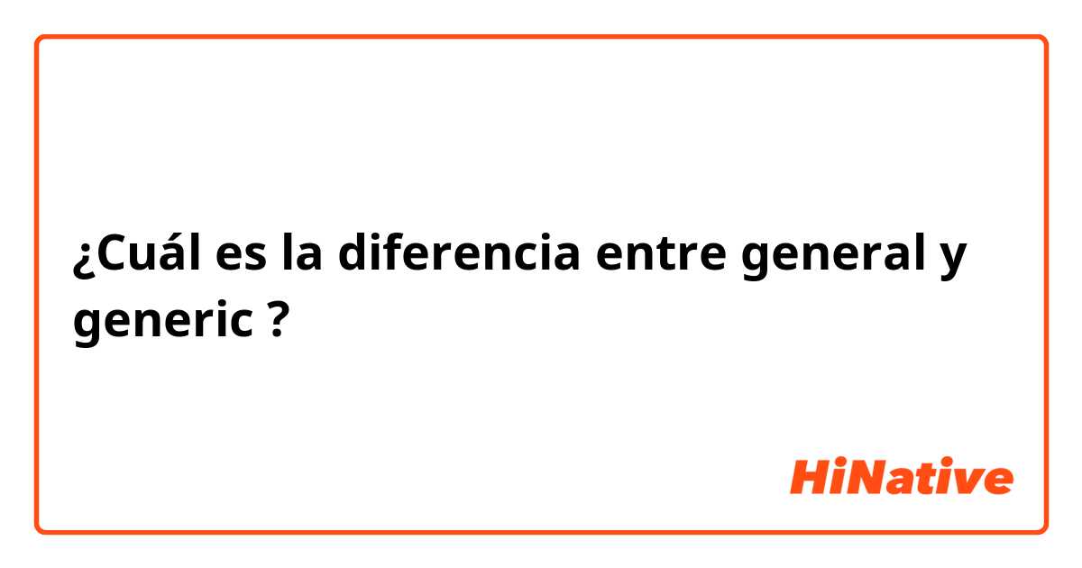 ¿Cuál es la diferencia entre general  y generic ?